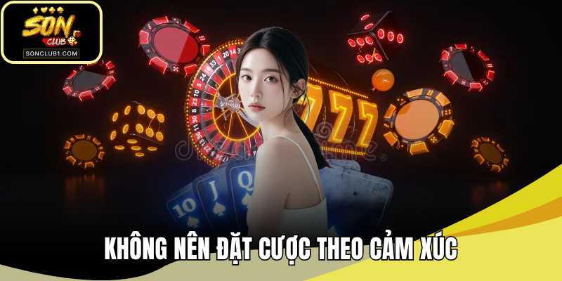 Không nên đặt cược theo cảm xúc