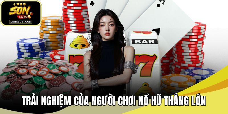 Trải nghiệm của người chơi nổ hũ thắng lớn